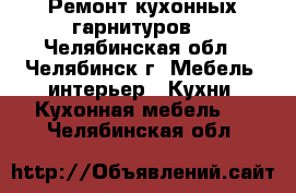 Ремонт кухонных гарнитуров. - Челябинская обл., Челябинск г. Мебель, интерьер » Кухни. Кухонная мебель   . Челябинская обл.